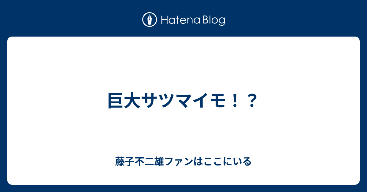 巨大サツマイモ 藤子不二雄ファンはここにいる