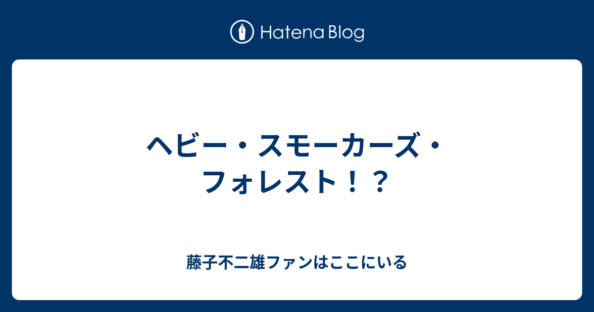 ヘビー スモーカーズ フォレスト 藤子不二雄ファンはここにいる