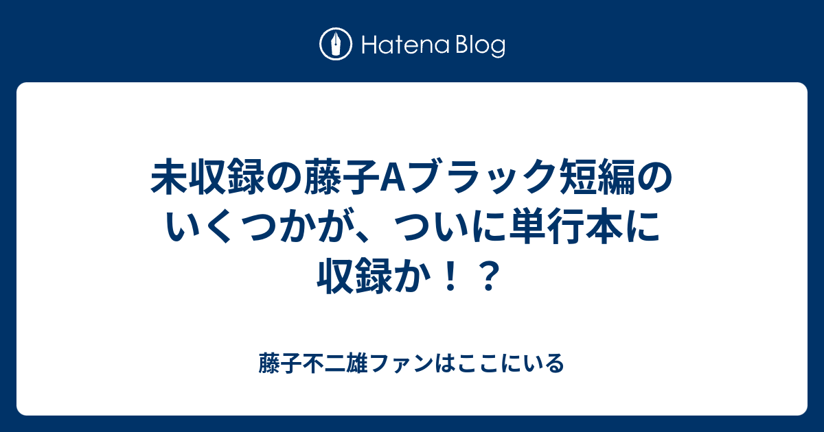 未収録の藤子Aブラック短編のいくつかが、ついに単行本に収録か！？ - 藤子不二雄ファンはここにいる