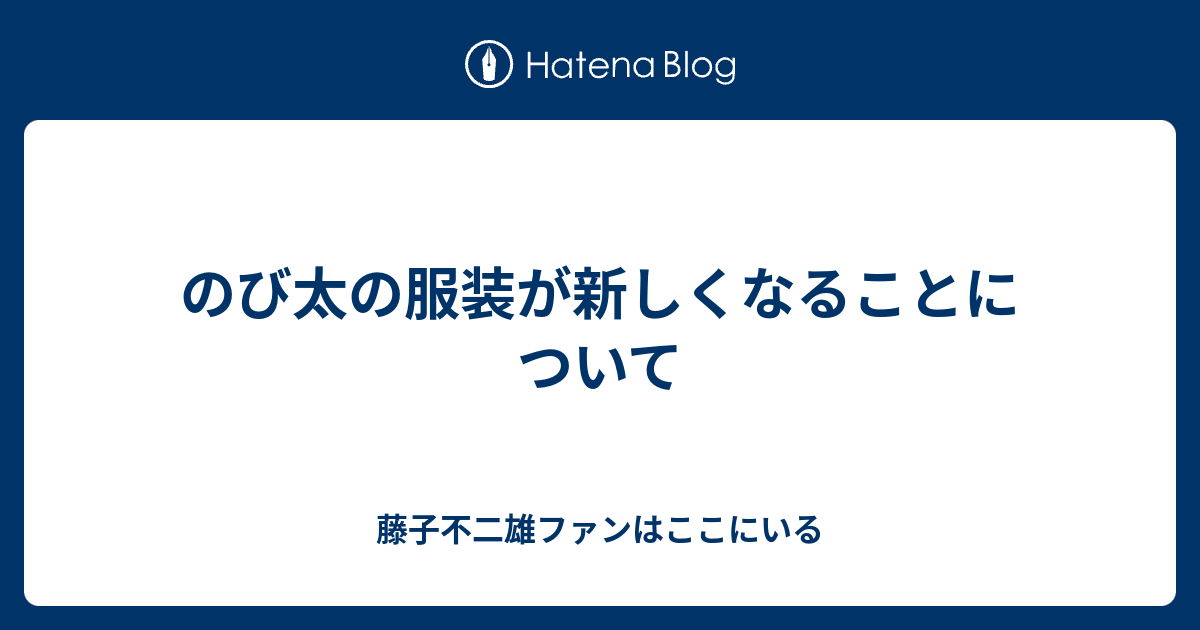 のび太の服装が新しくなることについて 藤子不二雄ファンはここにいる