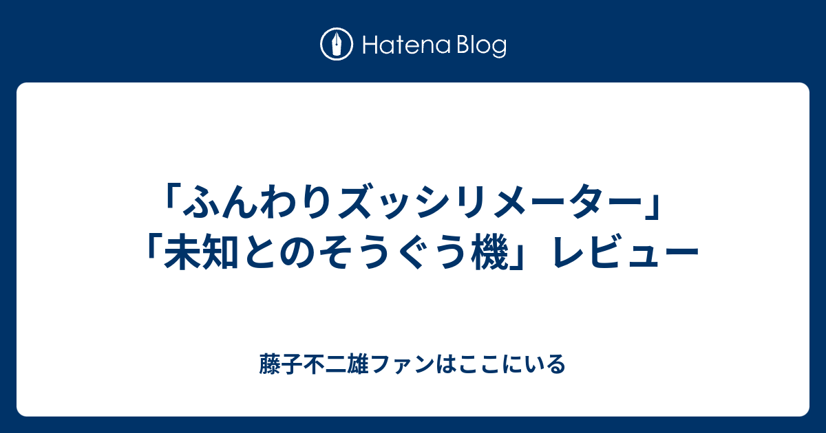 ふんわりズッシリメーター 未知とのそうぐう機 レビュー 藤子不二雄ファンはここにいる