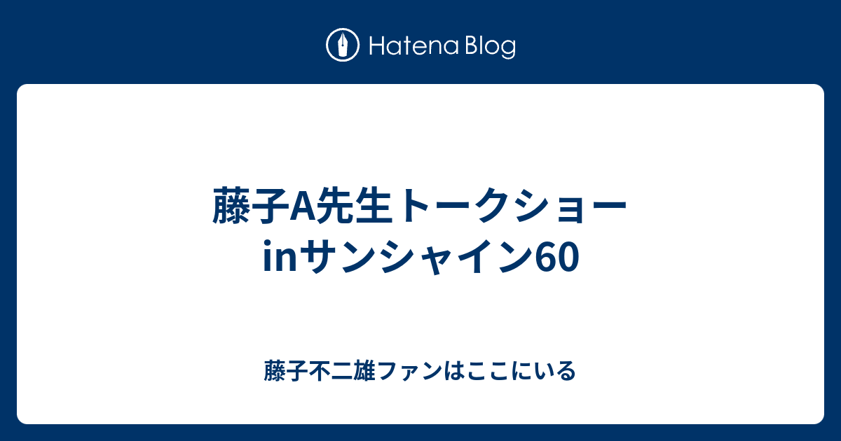 藤子a先生トークショーinサンシャイン60 藤子不二雄ファンはここにいる