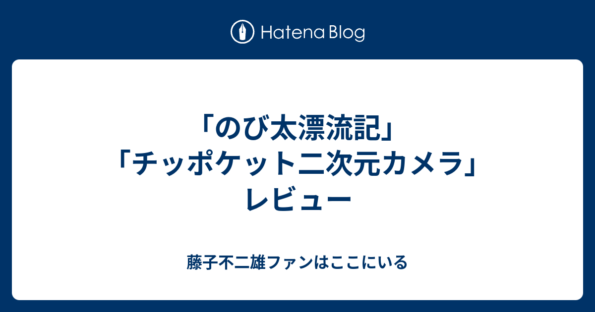 のび太漂流記 チッポケット二次元カメラ レビュー 藤子不二雄ファンはここにいる