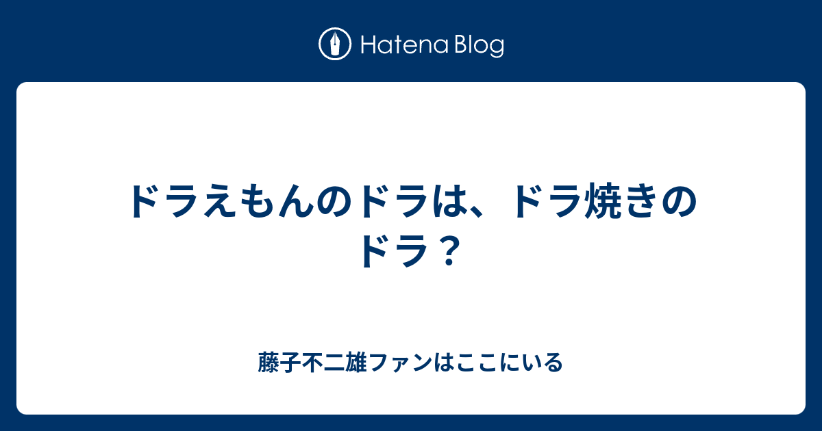 ドラえもんのドラは ドラ焼きのドラ 藤子不二雄ファンはここにいる