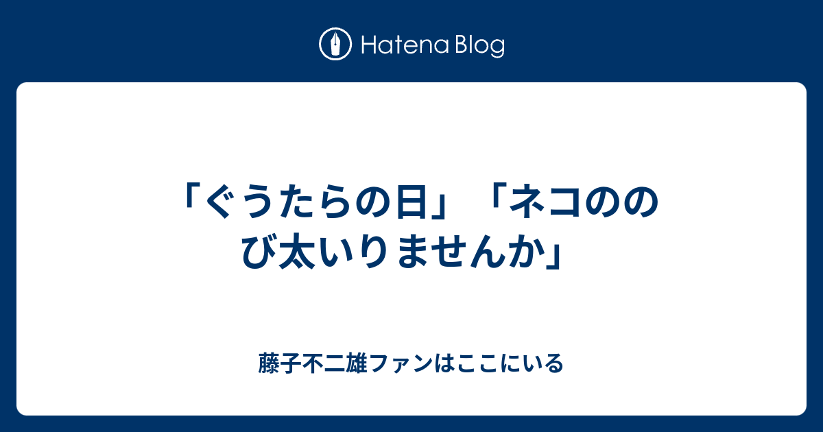 ぐうたらの日 ネコののび太いりませんか 藤子不二雄ファンはここにいる