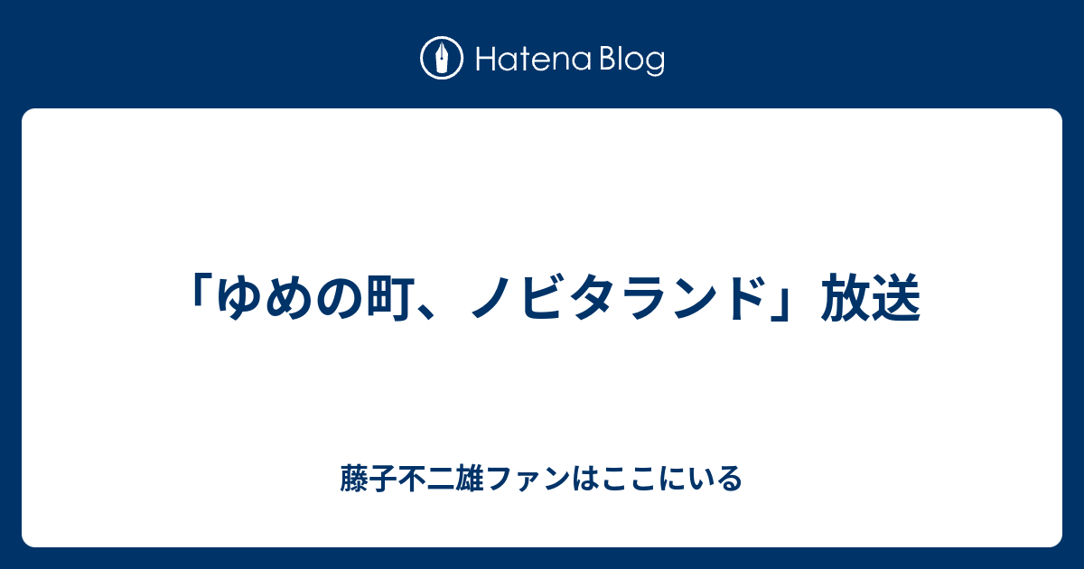 ゆめの町 ノビタランド 放送 藤子不二雄ファンはここにいる