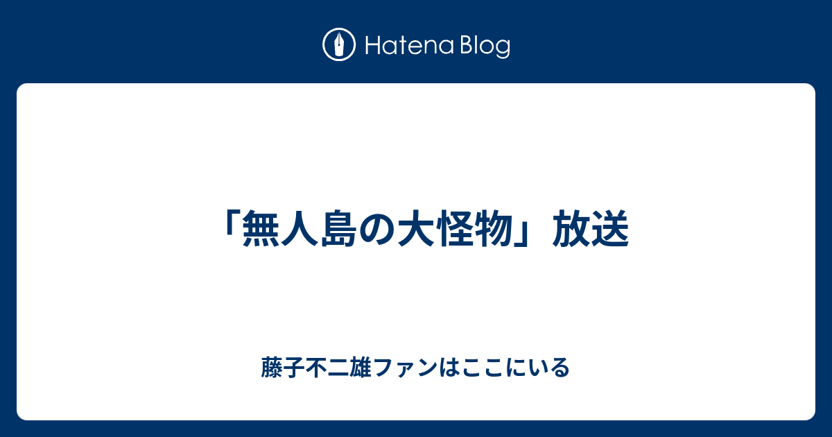 無人島の大怪物 放送 藤子不二雄ファンはここにいる