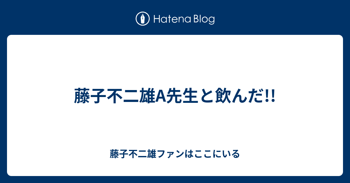 藤子不二雄a先生と飲んだ 藤子不二雄ファンはここにいる