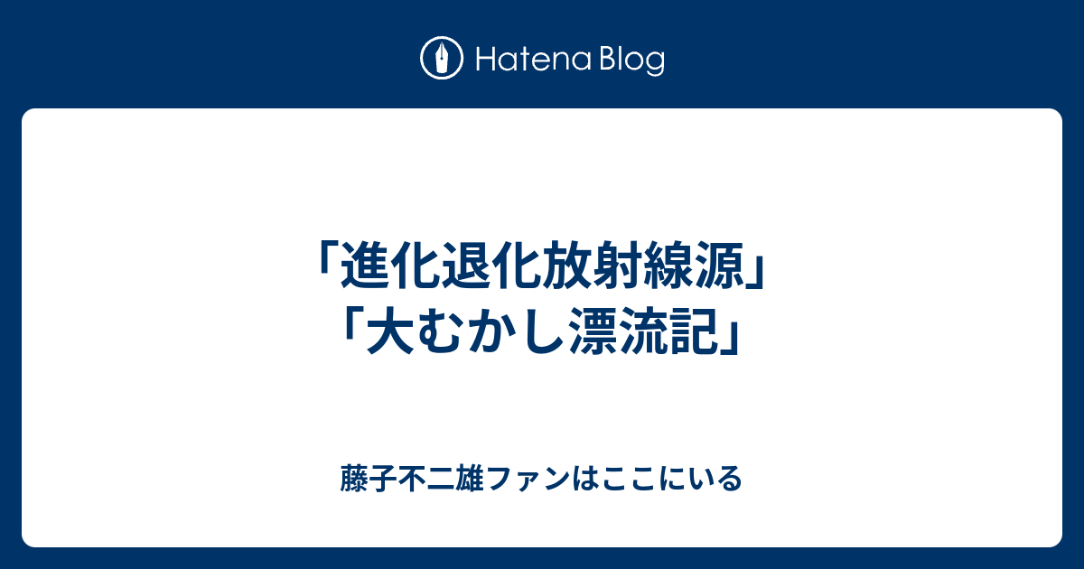 進化退化放射線源 大むかし漂流記 藤子不二雄ファンはここにいる