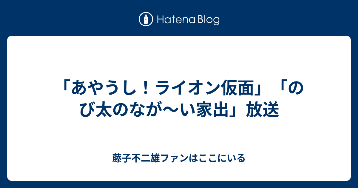 あやうし ライオン仮面 のび太のなが い家出 放送 藤子不二雄ファンはここにいる