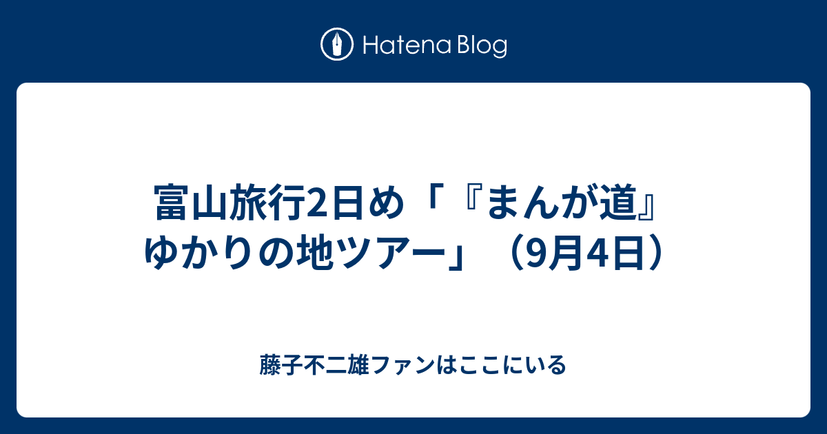 富山旅行2日め「『まんが道』ゆかりの地ツアー」（9月4日） - 藤子