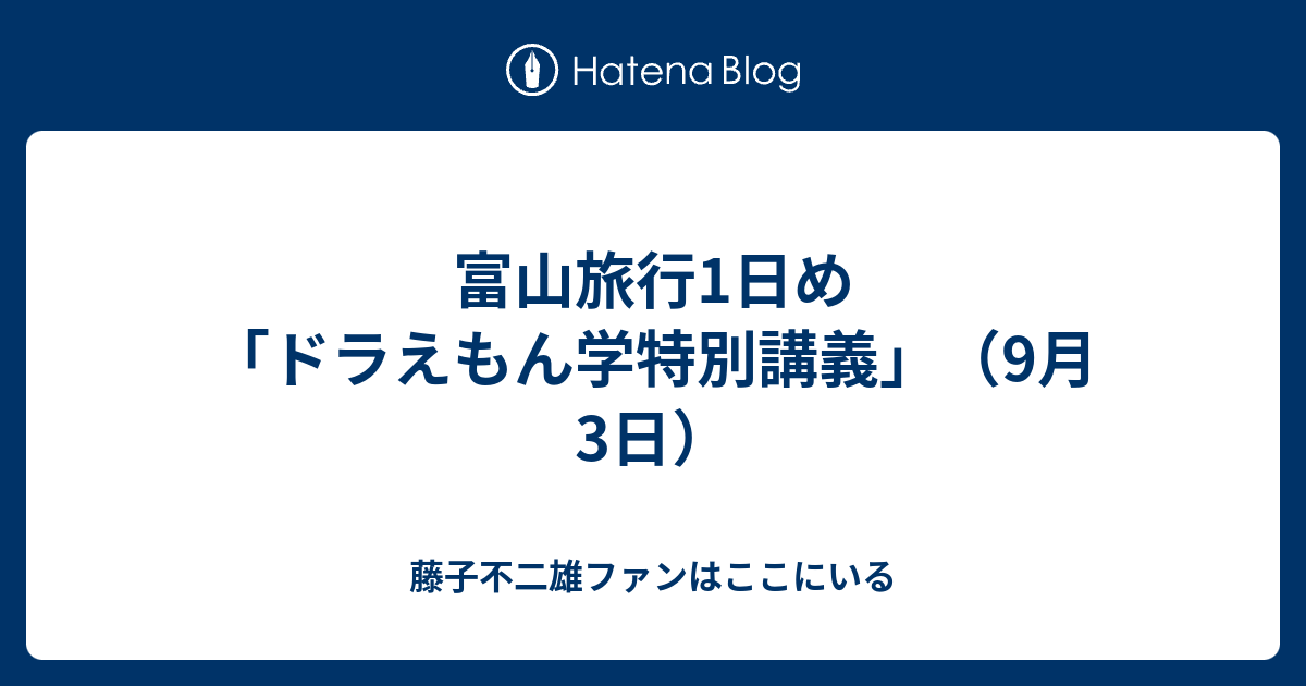 富山旅行1日め ドラえもん学特別講義 9月3日 藤子不二雄ファンはここにいる