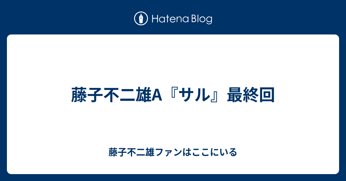 藤子不二雄a サル 最終回 藤子不二雄ファンはここにいる