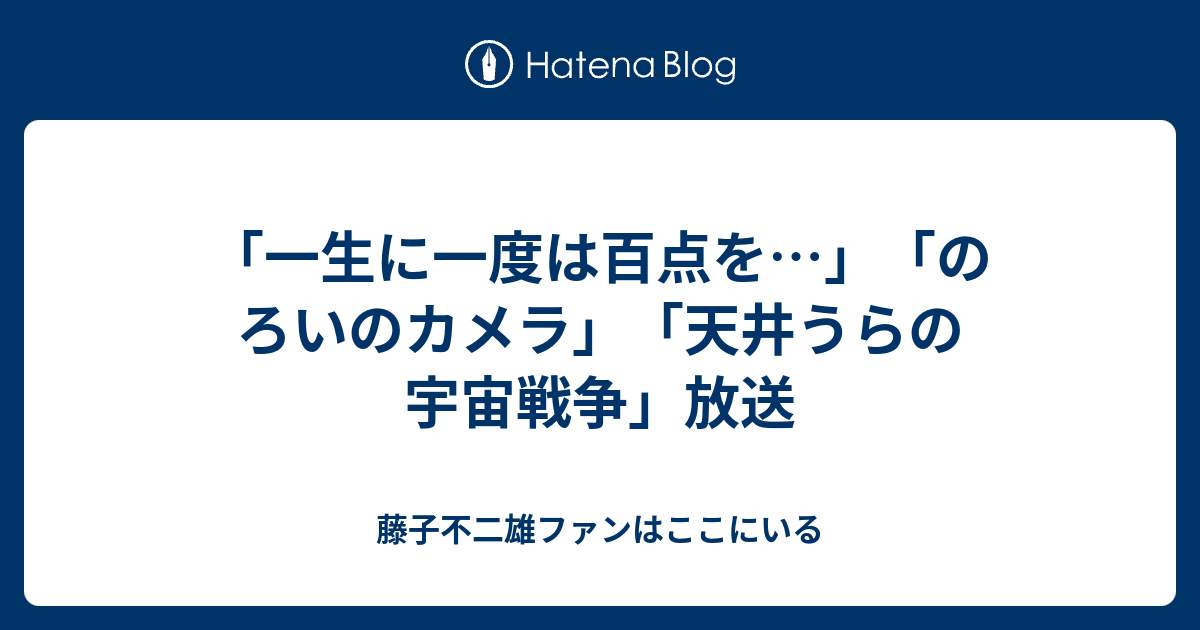 一生に一度は百点を のろいのカメラ 天井うらの宇宙戦争 放送 藤子不二雄ファンはここにいる