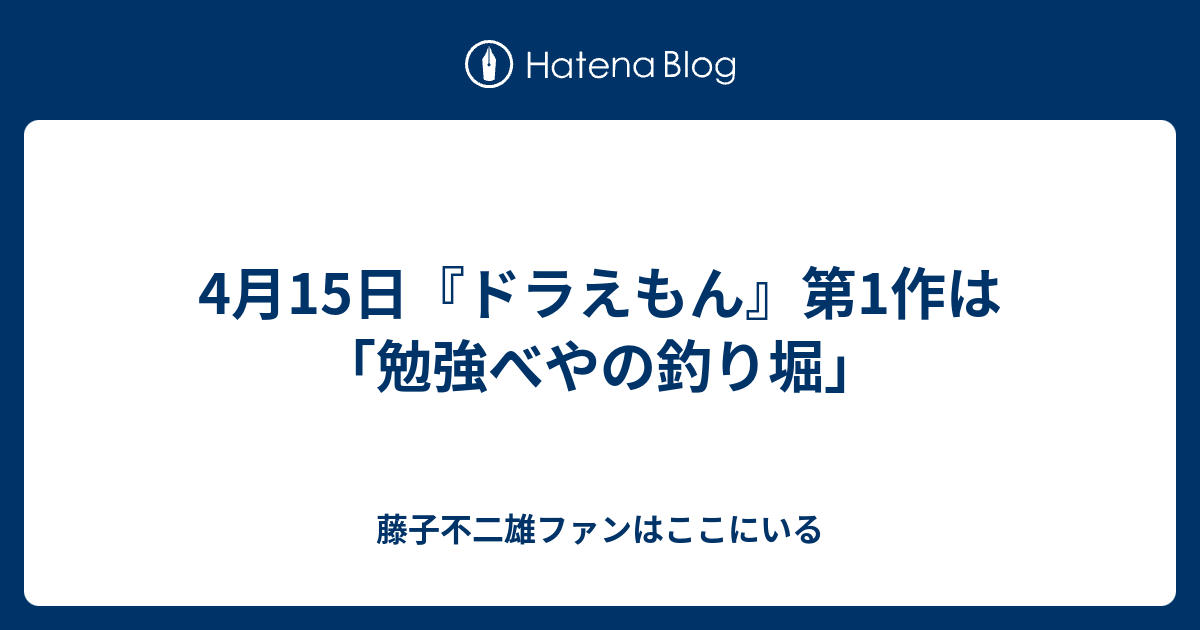 4月15日 ドラえもん 第1作は 勉強べやの釣り堀 藤子不二雄ファンはここにいる