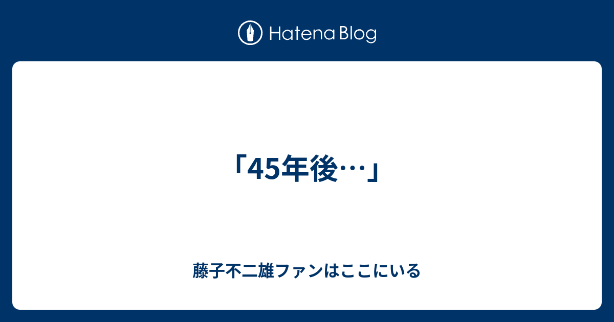 45年後 藤子不二雄ファンはここにいる