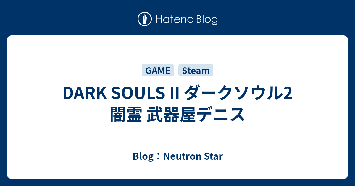 Dark Souls Ii ダークソウル2 闇霊 武器屋デニス Blog Neutron Star