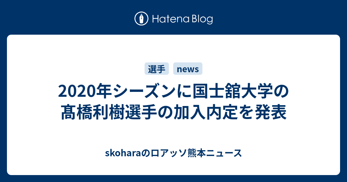 skoharaのロアッソ熊本ニュース  2020年シーズンに国士舘大学の髙橋利樹選手の加入内定を発表