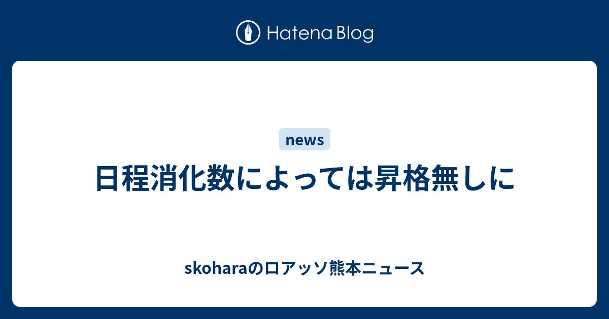 日程消化数によっては昇格無しに Skoharaのロアッソ熊本ニュース