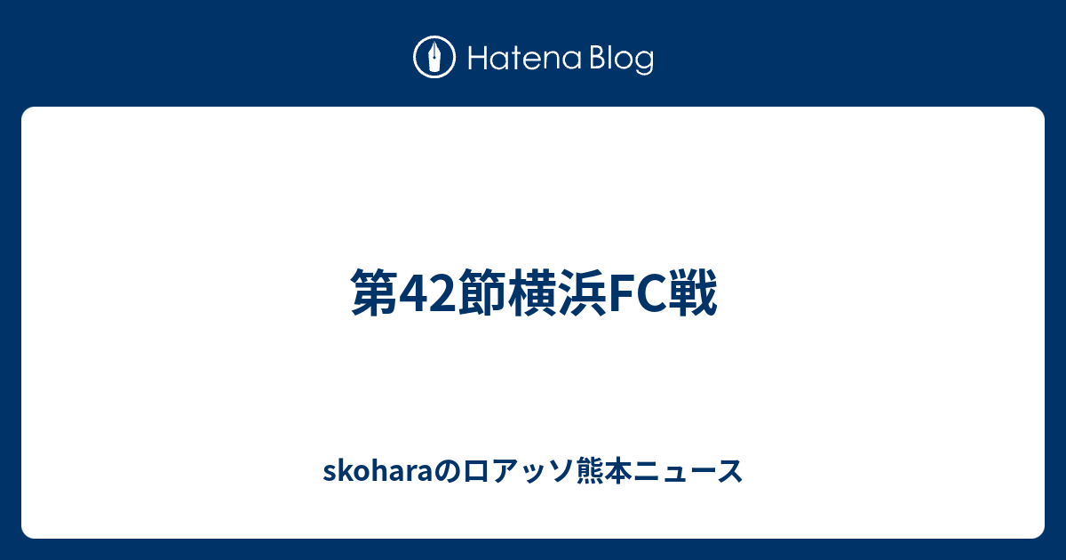 skoharaのロアッソ熊本ニュース  第42節横浜FC戦