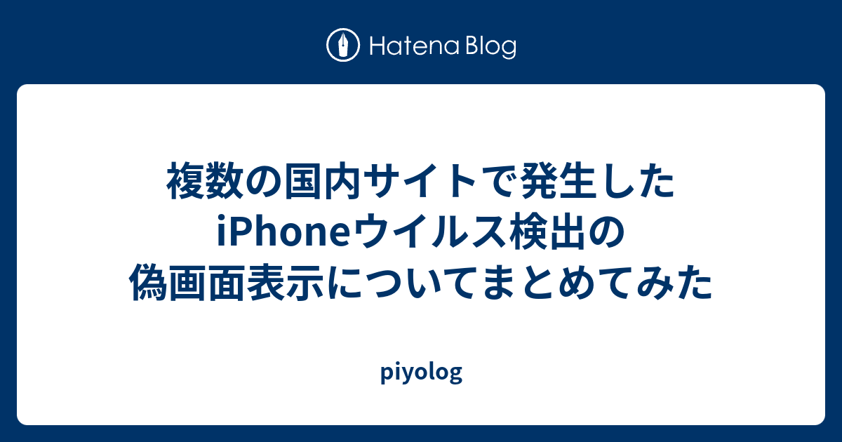 複数の国内サイトで発生したiphoneウイルス検出の偽画面表示についてまとめてみた Piyolog