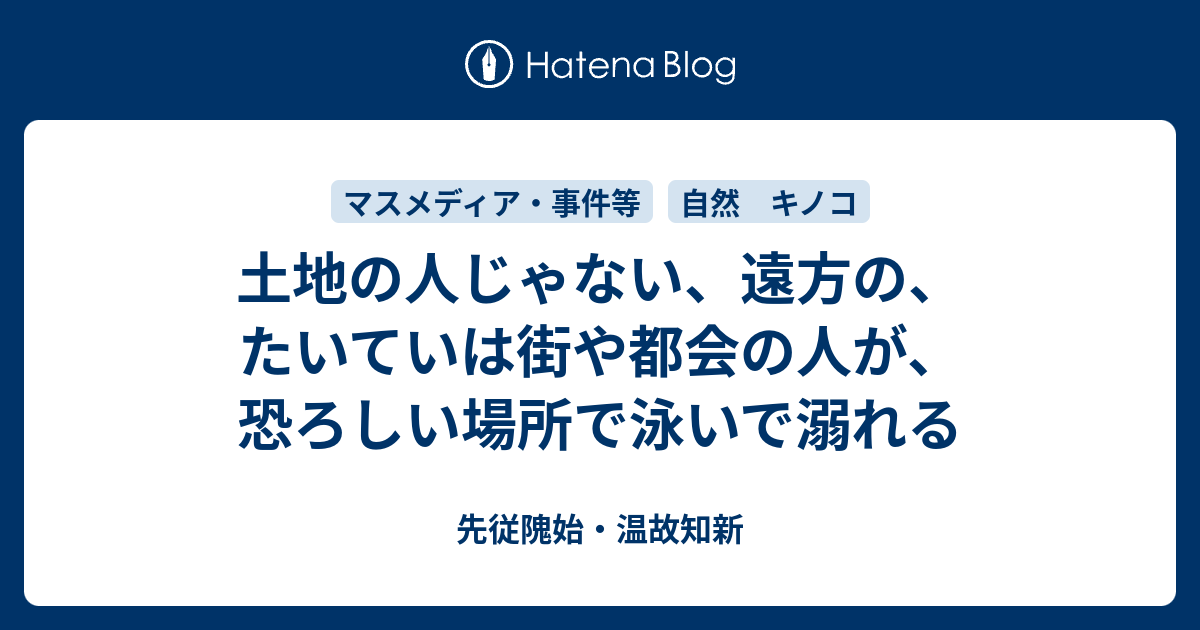 土地の人じゃない 遠方の たいていは街や都会の人が 恐ろしい場所で泳いで溺れる 先従隗始 温故知新