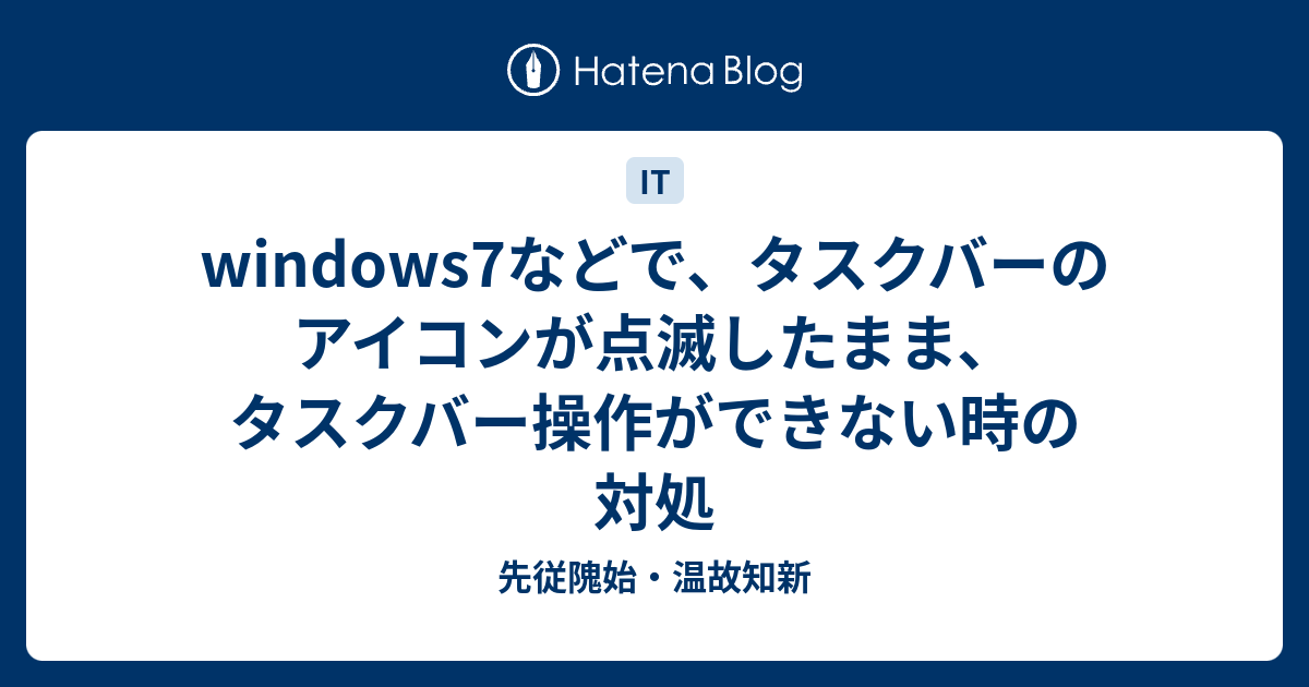 Windows7などで タスクバーのアイコンが点滅したまま タスクバー操作ができない時の対処 先従隗始 温故知新