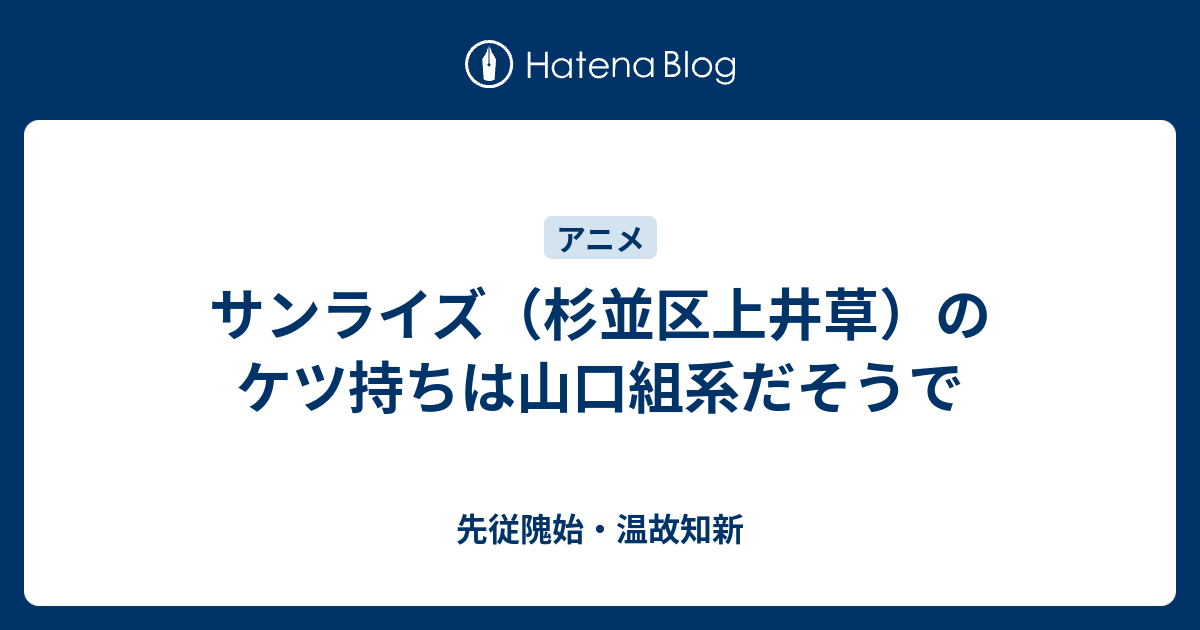 サンライズ 杉並区上井草 のケツ持ちは山口組系だそうで 先従隗始 温故知新