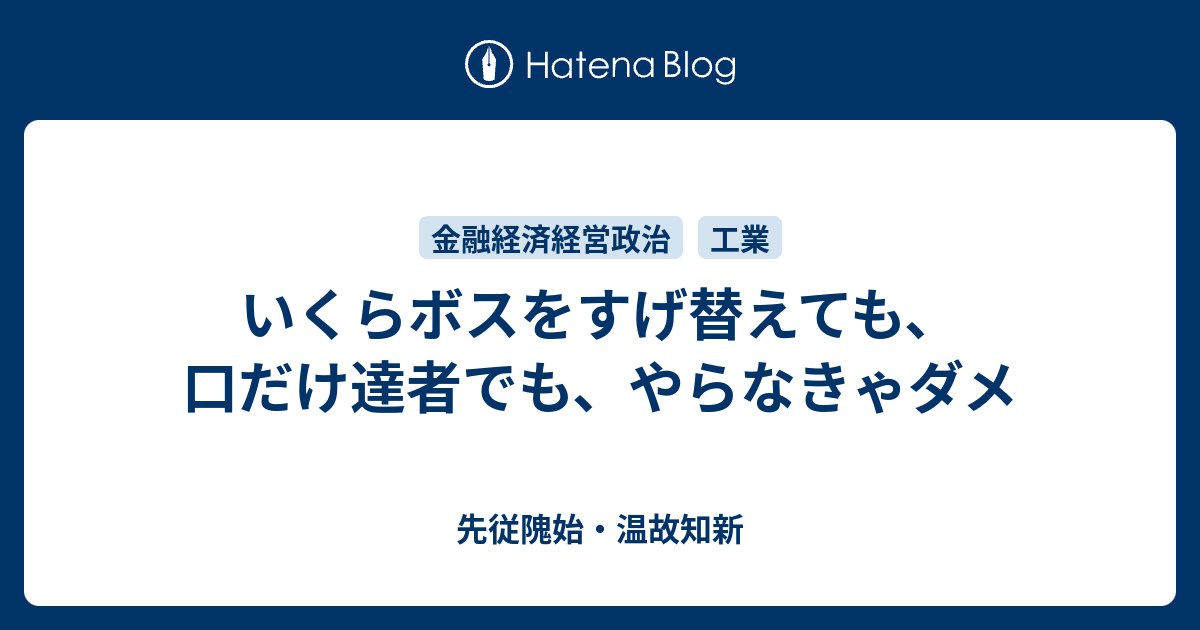 いくらボスをすげ替えても 口だけ達者でも やらなきゃダメ 先従隗始 温故知新