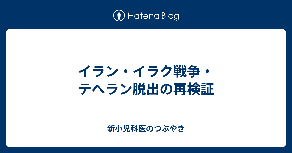 イラン イラク戦争 テヘラン脱出の再検証 新小児科医のつぶやき