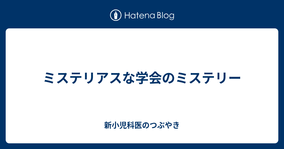 ミステリアスな学会のミステリー 新小児科医のつぶやき