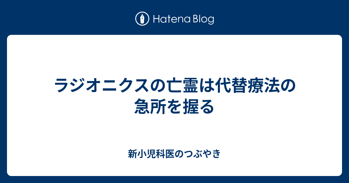 ラジオニクスの亡霊は代替療法の急所を握る 新小児科医のつぶやき