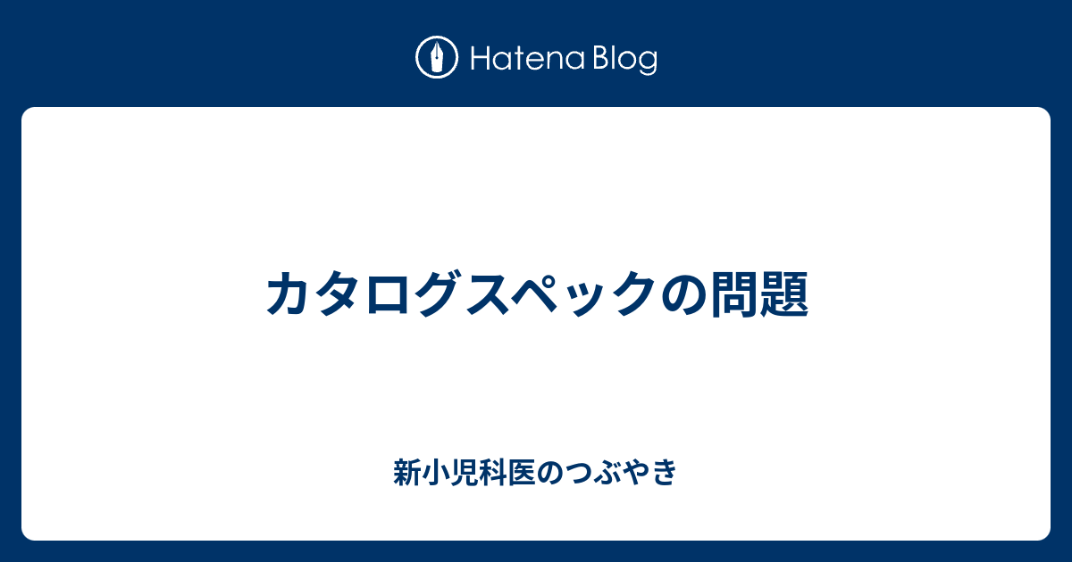 カタログスペックの問題 新小児科医のつぶやき