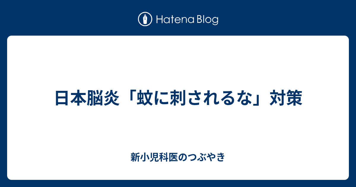 日本脳炎 蚊に刺されるな 対策 新小児科医のつぶやき