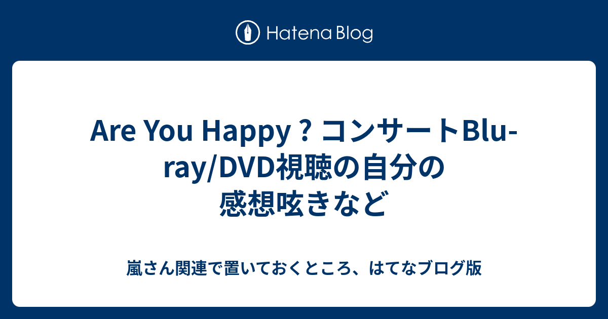 Are You Happy コンサートblu Ray Dvd視聴の自分の感想呟きなど 嵐さん関連で置いておくところ はてなブログ版