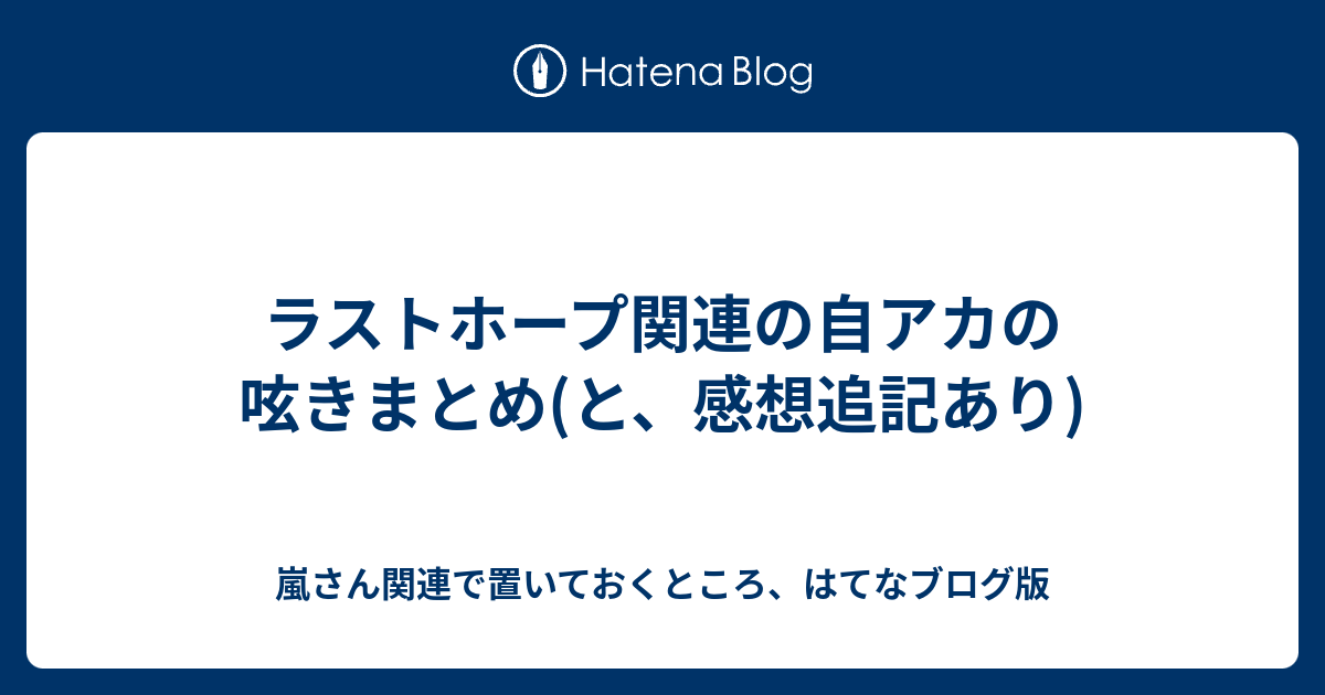 ラストホープ関連の自アカの呟きまとめ と 感想追記あり 嵐さん関連で置いておくところ はてなブログ版