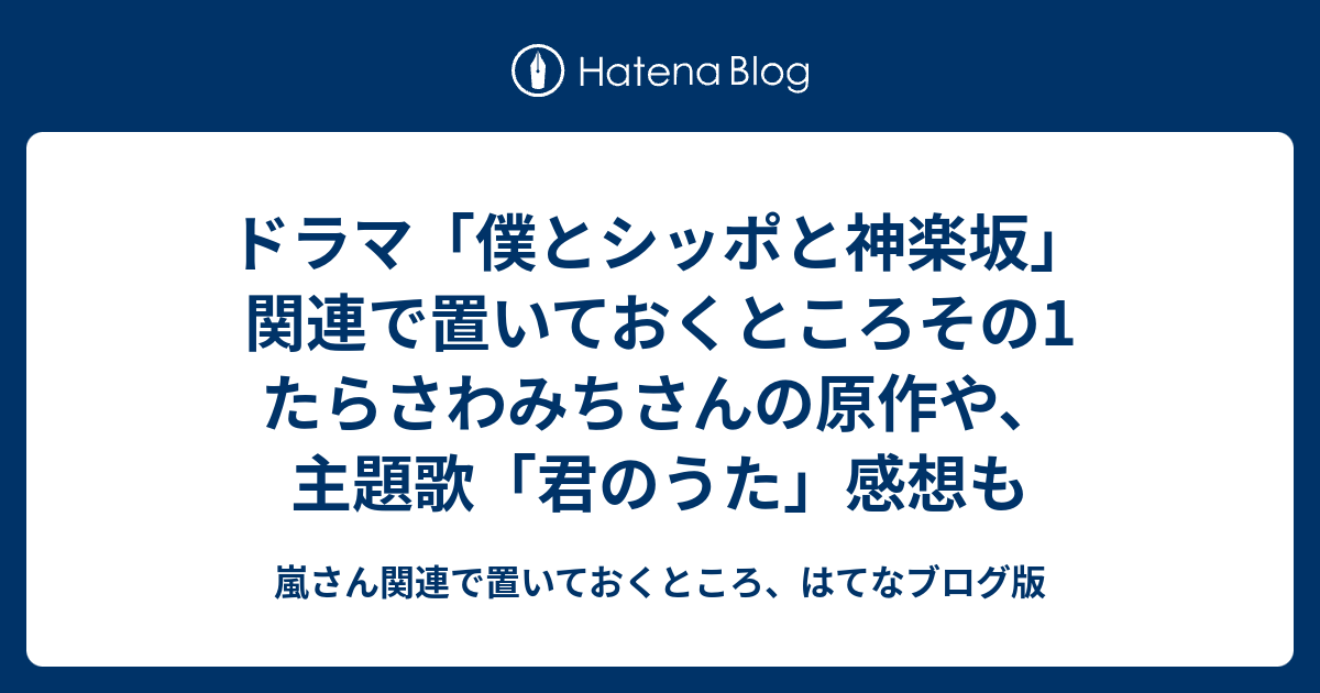 ドラマ 僕とシッポと神楽坂 関連で置いておくところその1 たらさわみちさんの原作や 主題歌 君のうた 感想も 嵐さん関連で置いておくところ はてな ブログ版