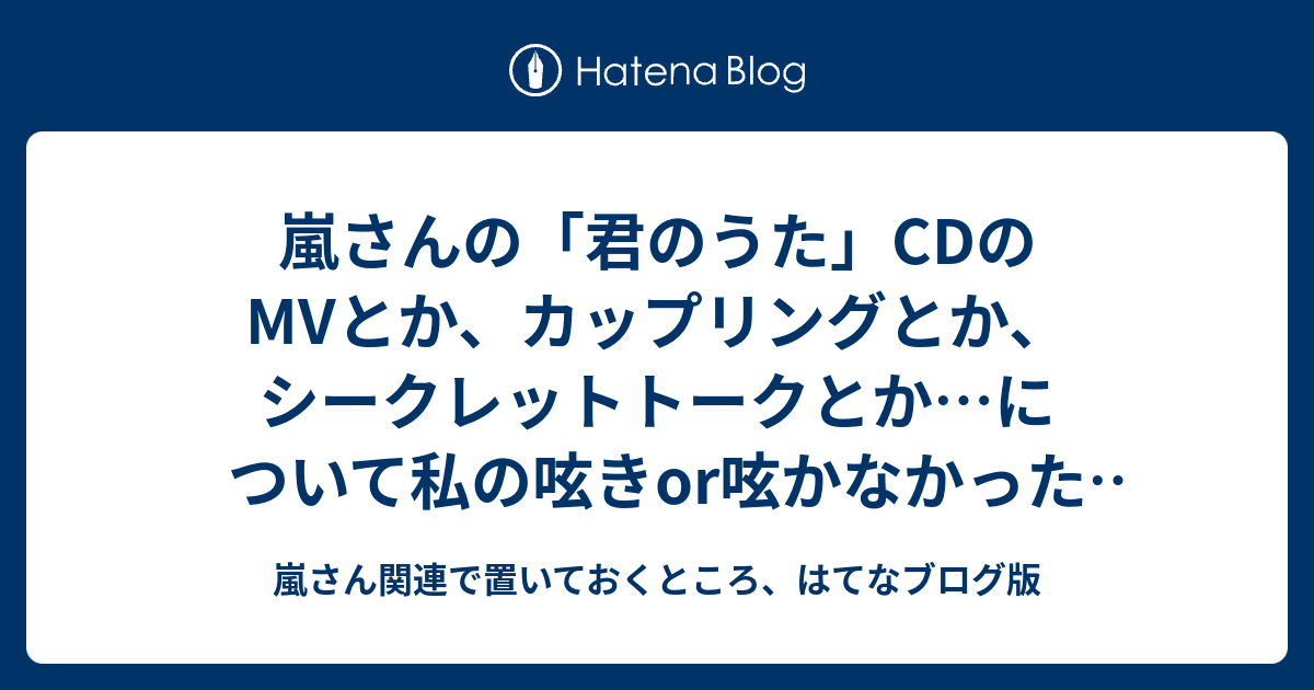 嵐さんの 君のうた Cdのmvとか カップリングとか シークレットトークとか について私の呟きor呟かなかった感想は都度ここに置いていく 嵐 さん関連で置いておくところ はてなブログ版