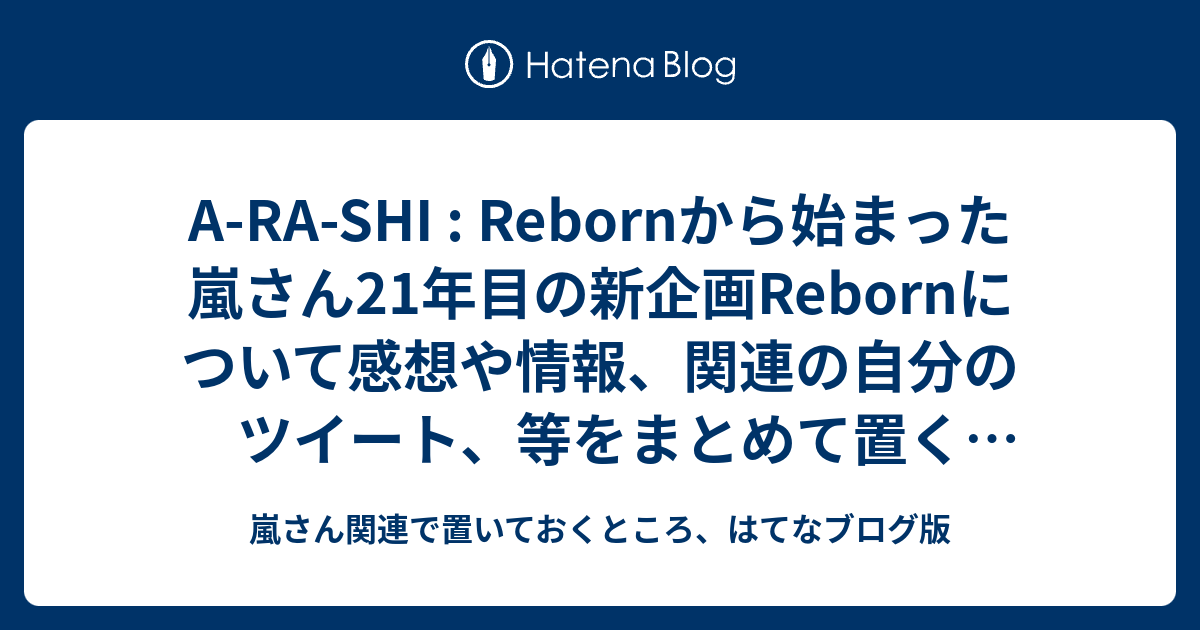 A Ra Shi Rebornから始まった嵐さん21年目の新企画rebornについて感想や情報 関連の自分のツイート 等をまとめて置くところ 嵐さん関連で置いておくところ はてなブログ版