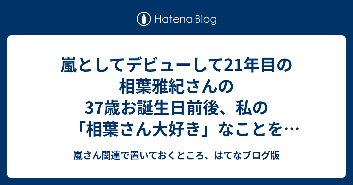 嵐としてデビューして21年目の相葉雅紀さんの37歳お誕生日前後 私の 相葉さん大好き なことを思い出していた呟きまとめ 嵐さん関連で置いておくところ はてなブログ版