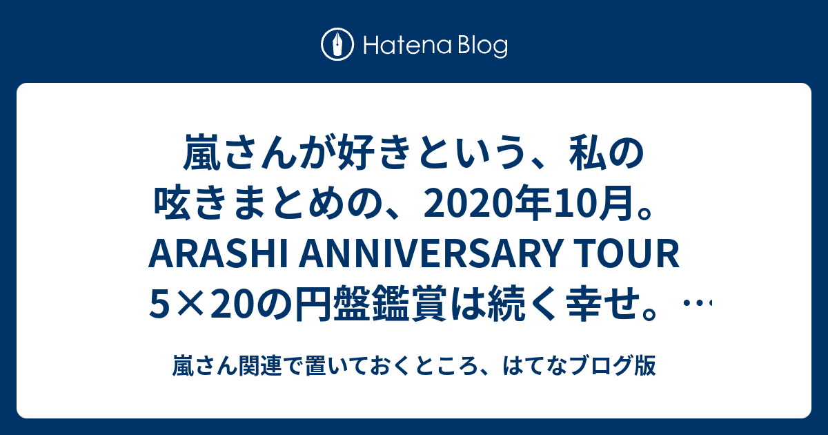 嵐さんが好きという、私の呟きまとめの、2020年10月。ARASHI ANNIVERSARY TOUR 5×20の円盤鑑賞は続く幸せ。そして
