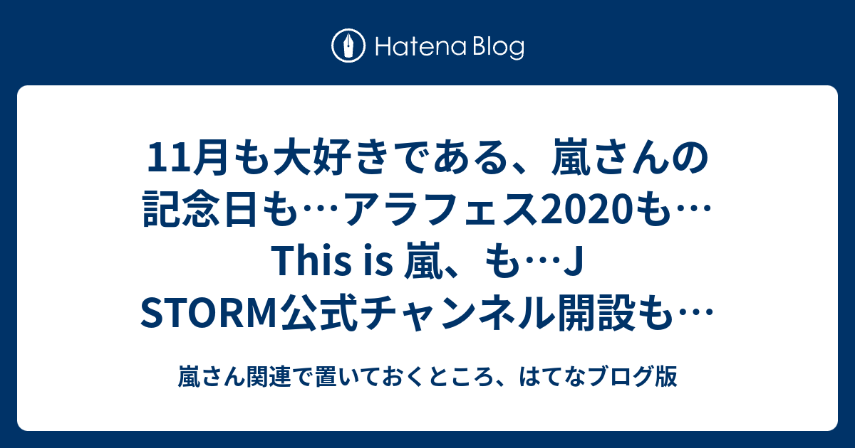 11月も大好きである 嵐さんの記念日も アラフェスも This Is 嵐 も J Storm公式チャンネル開設も 嵐ジオも Fc継続決定も 大晦日オンラインライブ決定も Spotifyのイベント参加も ベストアーティストも Fns歌謡祭 秋 も 嵐さん関連で置いておくところ はてな