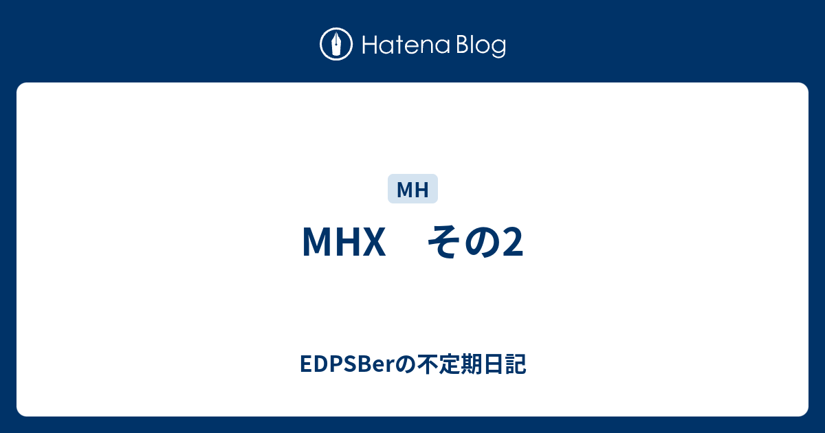 Mhx その2 Edpsberの不定期日記