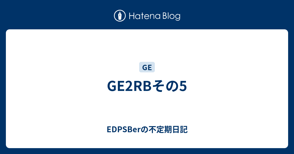 Ge2rbその5 Edpsberの不定期日記