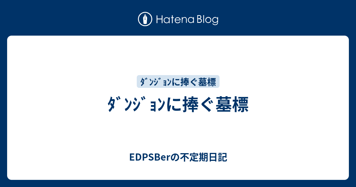 ﾀﾞﾝｼﾞｮﾝに捧ぐ墓標 Edpsberの不定期日記