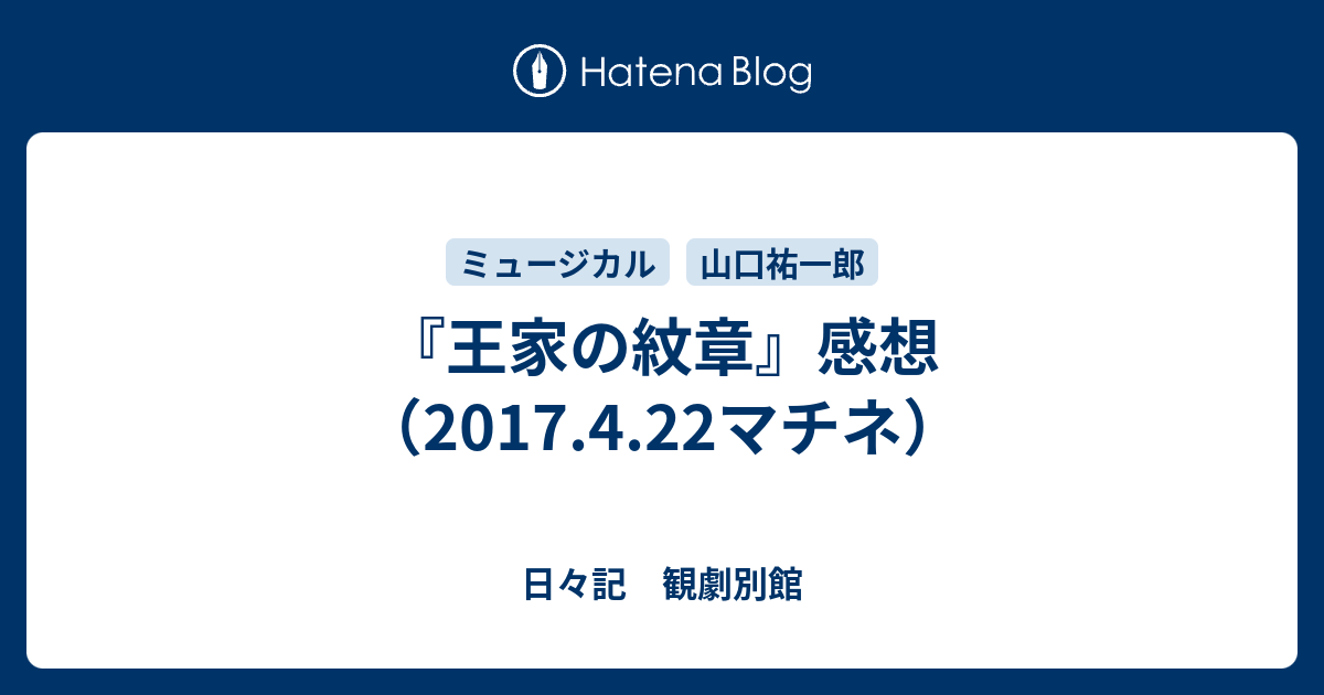 王家の紋章 感想 17 4 22マチネ 日々記 観劇別館