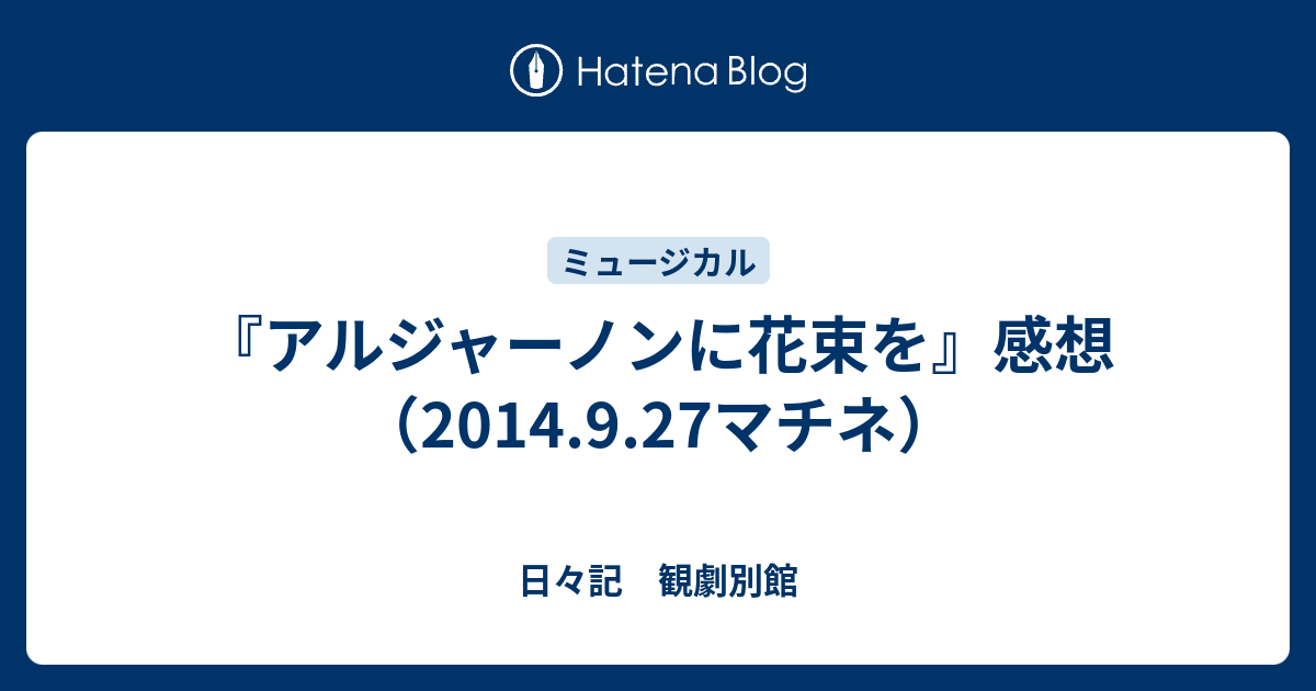 アルジャーノンに花束を 感想 14 9 27マチネ 日々記 観劇別館