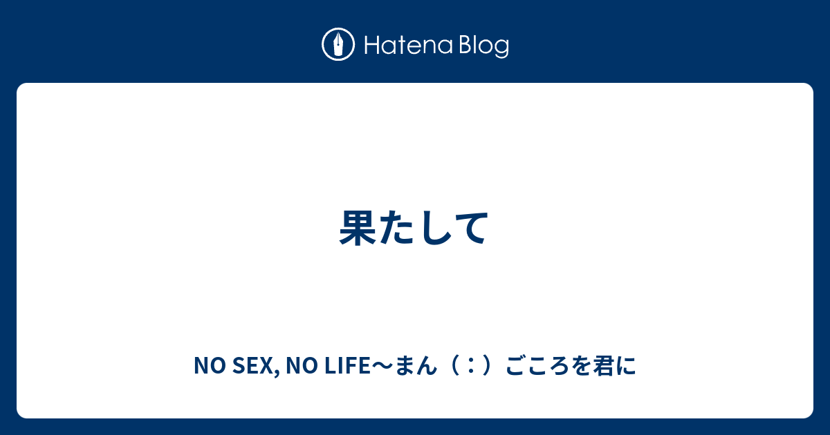 果たして No Sex No Life～まん（：）ごころを君に