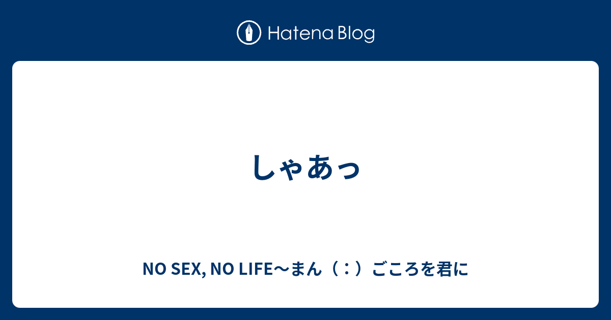 しゃあっ No Sex No Life～まん（：）ごころを君に