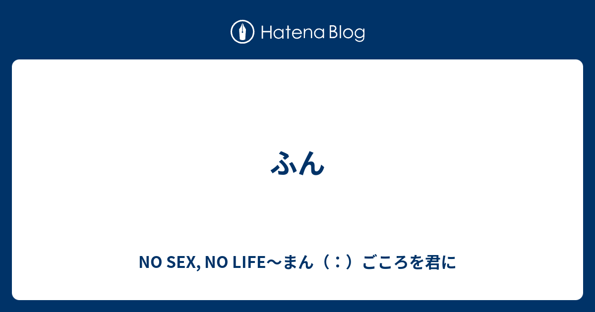 ふん No Sex No Life～まん（：）ごころを君に